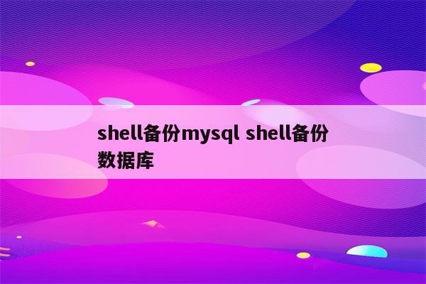 shell备份mysql shell备份数据库