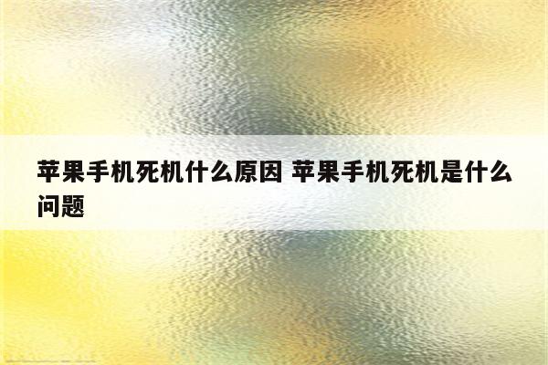 苹果手机死机什么原因 苹果手机死机是什么问题