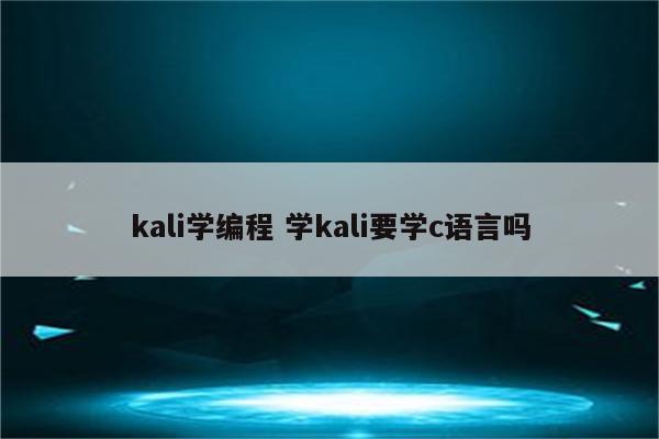 kali学编程 学kali要学c语言吗
