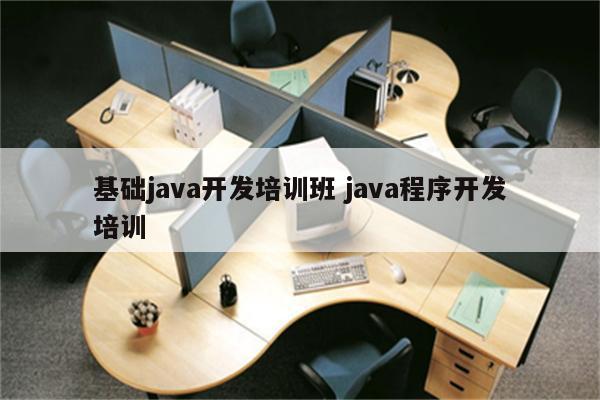 基础java开发培训班 java程序开发培训