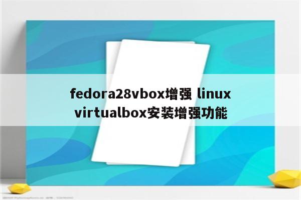 fedora28vbox增强 linux virtualbox安装增强功能