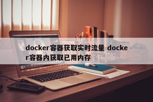 docker容器获取实时流量 docker容器内获取已用内存