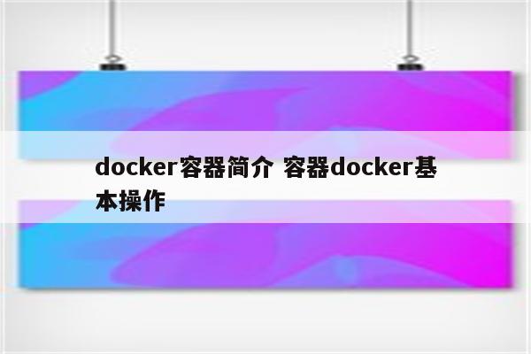docker容器简介 容器docker基本操作