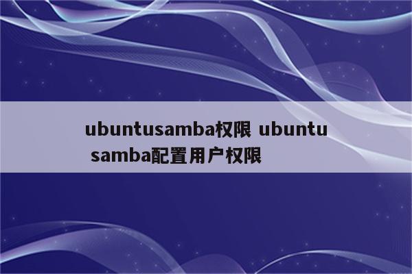 ubuntusamba权限 ubuntu samba配置用户权限
