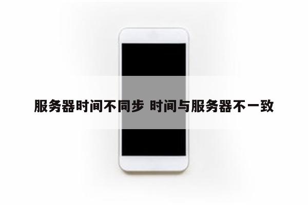 服务器时间不同步 时间与服务器不一致