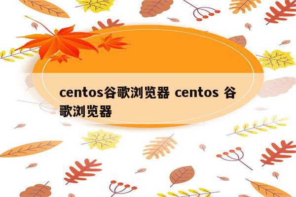 centos谷歌浏览器 centos 谷歌浏览器