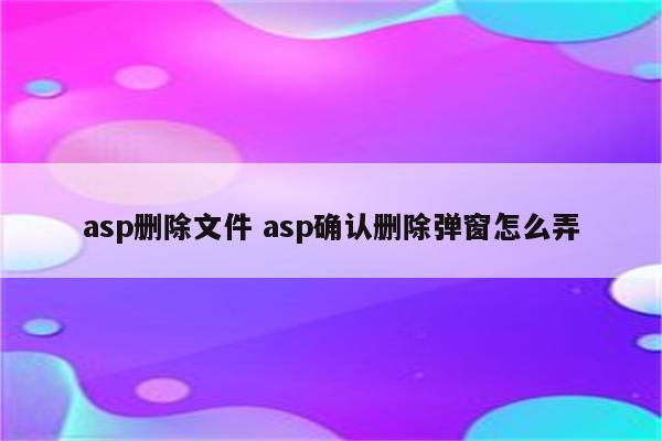 asp删除文件 asp确认删除弹窗怎么弄