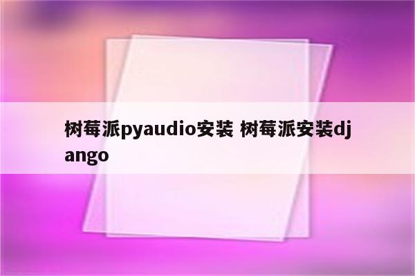 树莓派pyaudio安装 树莓派安装django