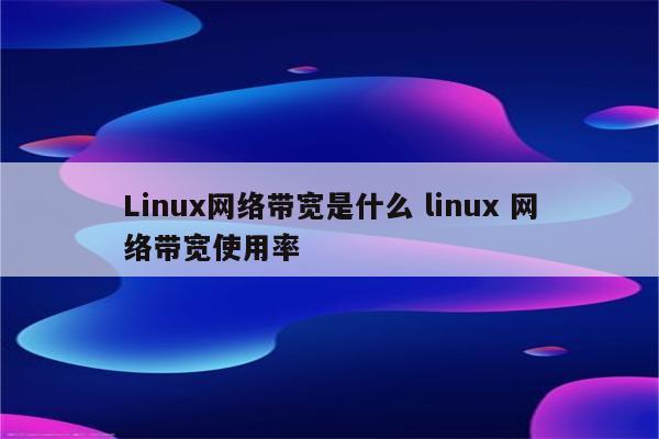 Linux网络带宽是什么 linux 网络带宽使用率