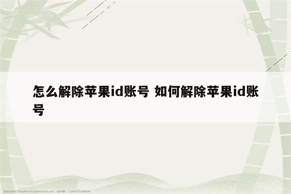 怎么解除苹果id账号 如何解除苹果id账号