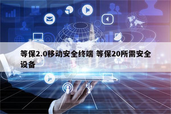 等保2.0移动安全终端 等保20所需安全设备