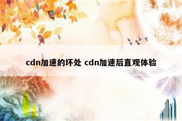 cdn加速的坏处 cdn加速后直观体验