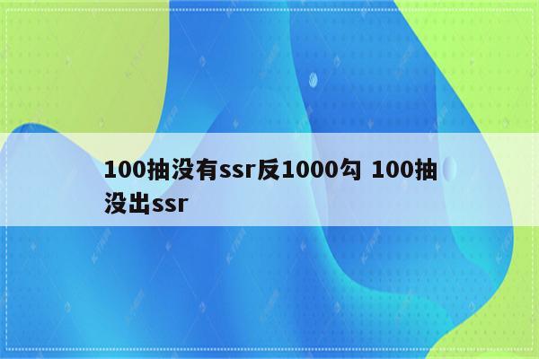 100抽没有ssr反1000勾 100抽没出ssr
