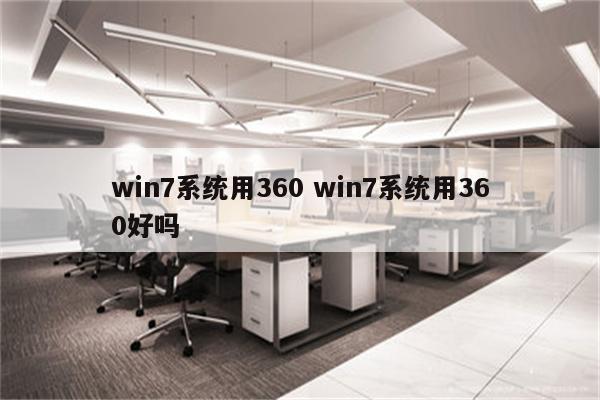 win7系统用360 win7系统用360好吗
