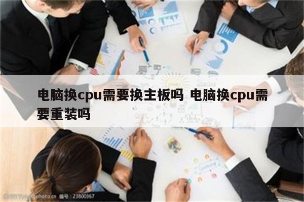 电脑换cpu需要换主板吗 电脑换cpu需要重装吗
