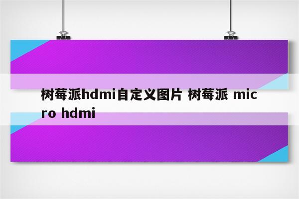 树莓派hdmi自定义图片 树莓派 micro hdmi