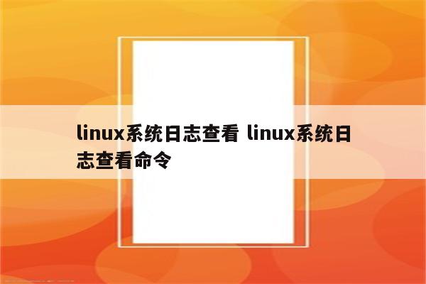 linux系统日志查看 linux系统日志查看命令