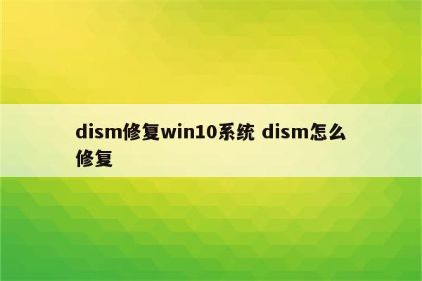 dism修复win10系统 dism怎么修复