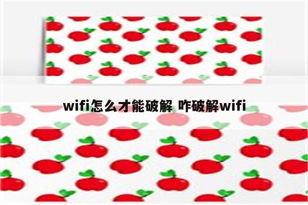 wifi怎么才能破解 咋破解wifi
