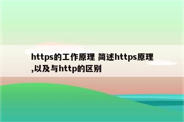 https的工作原理 简述https原理,以及与http的区别