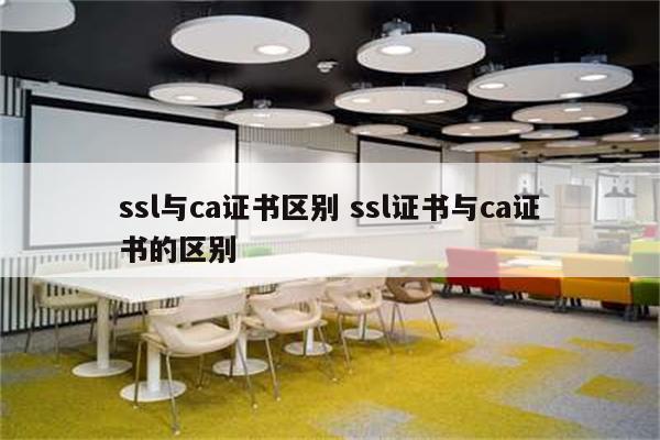 ssl与ca证书区别 ssl证书与ca证书的区别