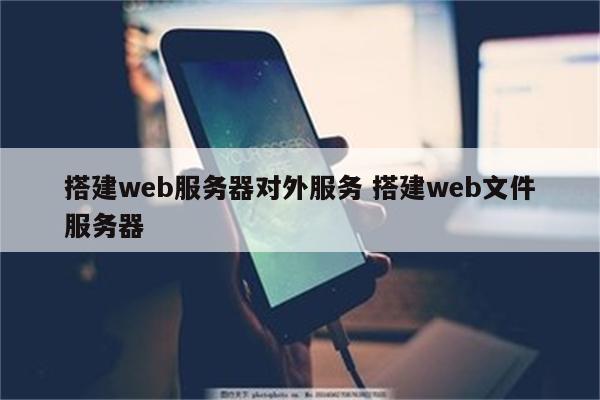 搭建web服务器对外服务 搭建web文件服务器