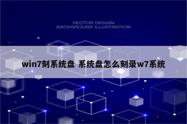 win7刻系统盘 系统盘怎么刻录w7系统