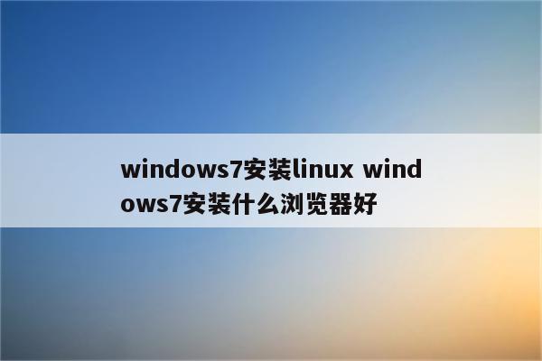 windows7安装linux windows7安装什么浏览器好