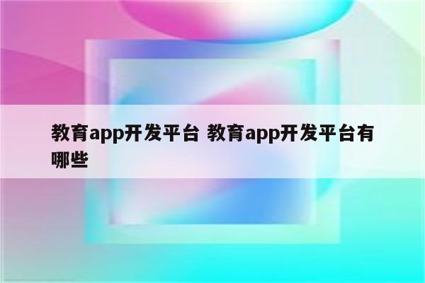 教育app开发平台 教育app开发平台有哪些