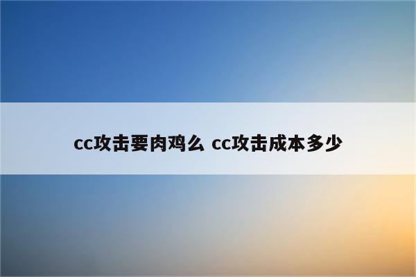 cc攻击要肉鸡么 cc攻击成本多少