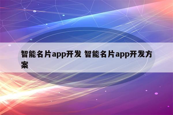 智能名片app开发 智能名片app开发方案