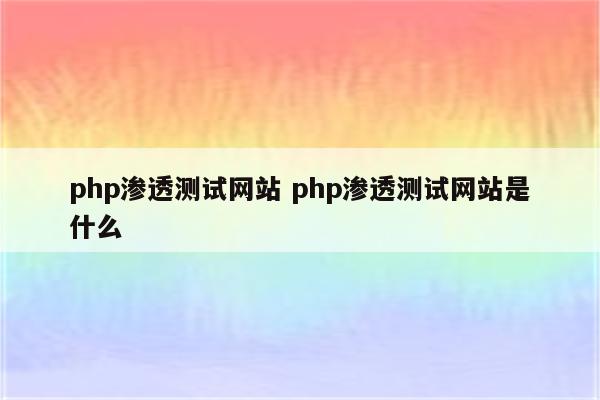 php渗透测试网站 php渗透测试网站是什么