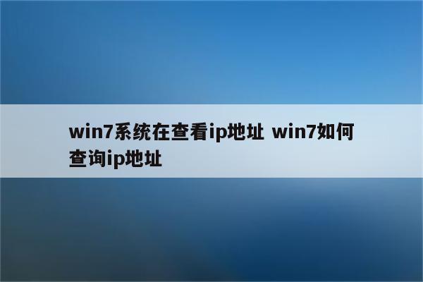 win7系统在查看ip地址 win7如何查询ip地址