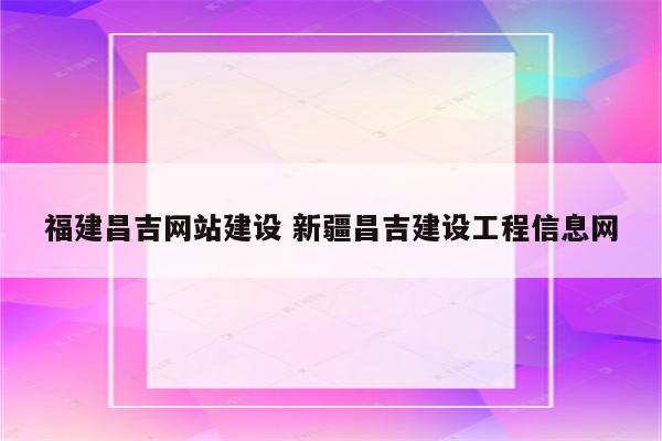 福建昌吉网站建设 新疆昌吉建设工程信息网