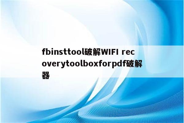 fbinsttool破解WIFI recoverytoolboxforpdf破解器
