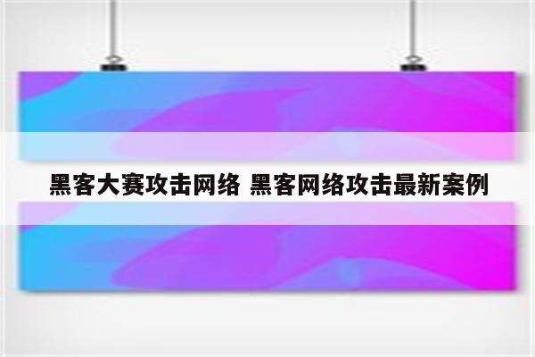 黑客大赛攻击网络 黑客网络攻击最新案例
