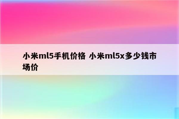 小米ml5手机价格 小米ml5x多少钱市场价