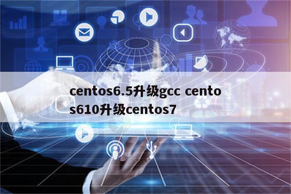 centos6.5升级gcc centos610升级centos7