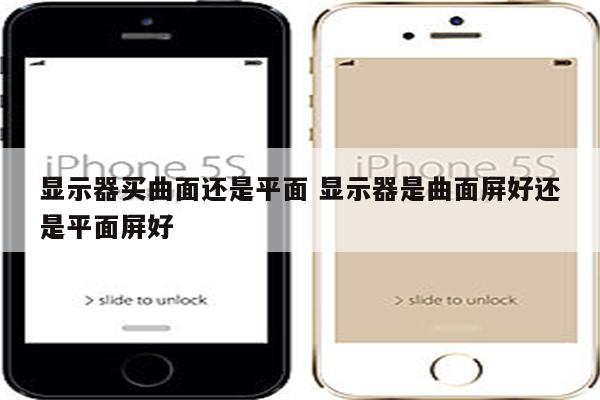 显示器买曲面还是平面 显示器是曲面屏好还是平面屏好