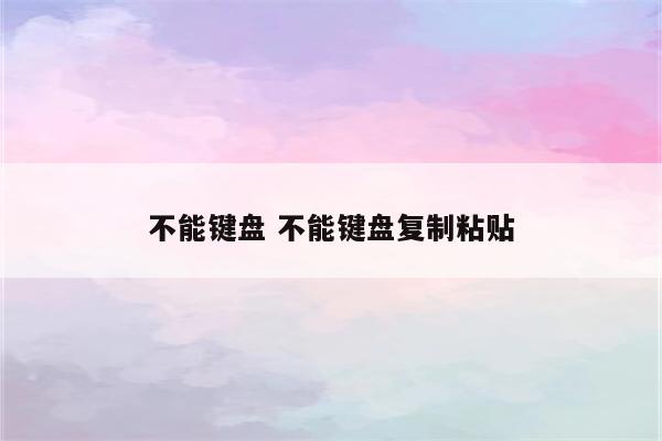 不能键盘 不能键盘复制粘贴