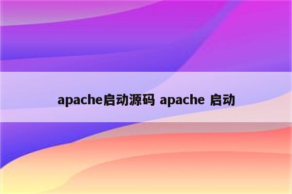 apache启动源码 apache 启动