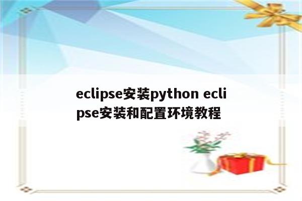 eclipse安装python eclipse安装和配置环境教程