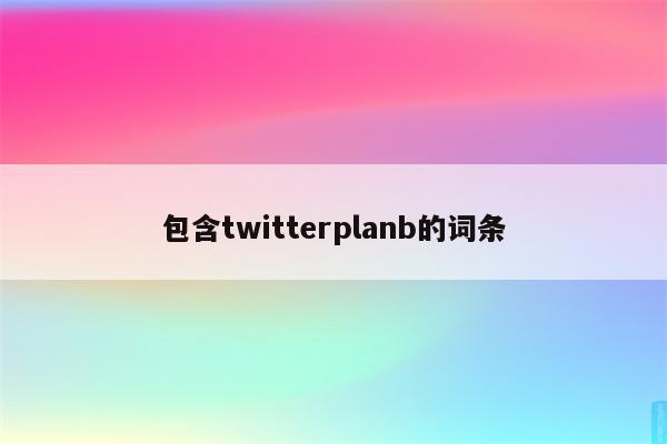 包含twitterplanb的词条
