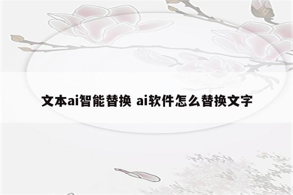 文本ai智能替换 ai软件怎么替换文字