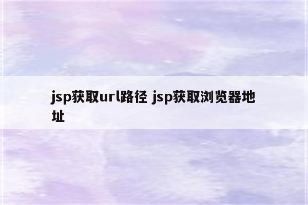jsp获取url路径 jsp获取浏览器地址