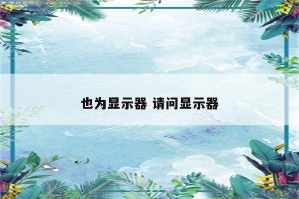 也为显示器 请问显示器