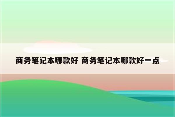 商务笔记本哪款好 商务笔记本哪款好一点