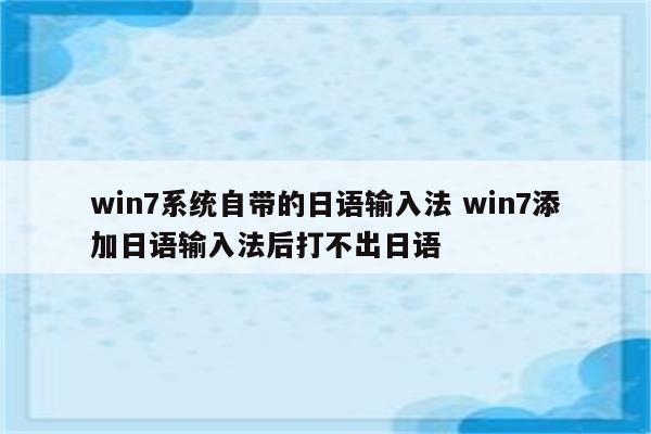 win7系统自带的日语输入法 win7添加日语输入法后打不出日语