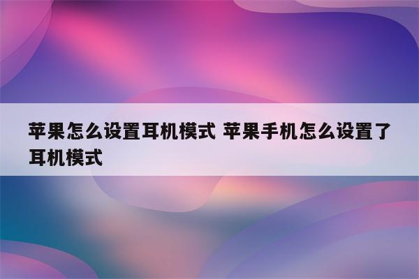 苹果怎么设置耳机模式 苹果手机怎么设置了耳机模式