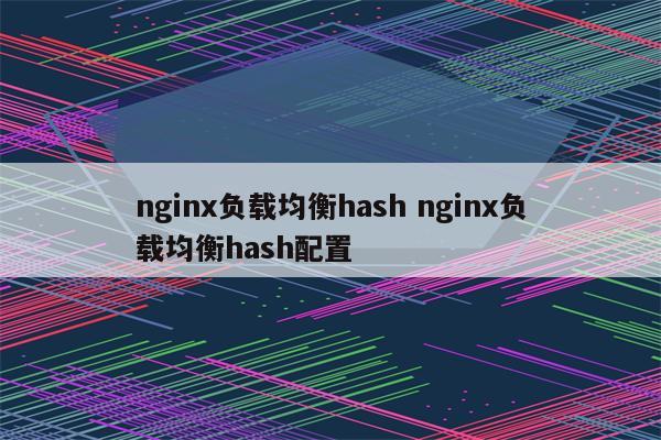 nginx负载均衡hash nginx负载均衡hash配置
